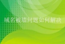 域名被墙有哪些处理方法?域名被微信封了该怎么解决?-康维主机测评-网站SEO优化