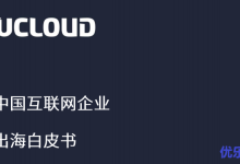 中国互联网企业出海白皮书-UCloud版,看优刻得公司发展战略-康维主机测评-网站SEO优化